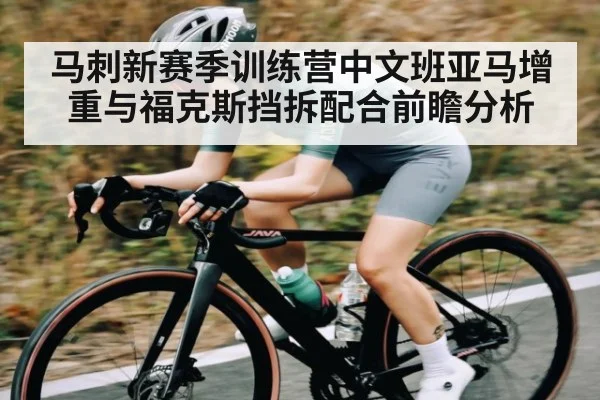 马刺新赛季训练营中文班亚马增重与福克斯挡拆配合前瞻分析