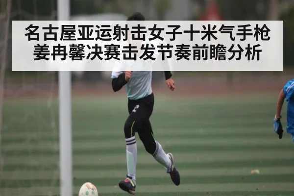 名古屋亚运射击女子十米气手枪姜冉馨决赛击发节奏前瞻分析