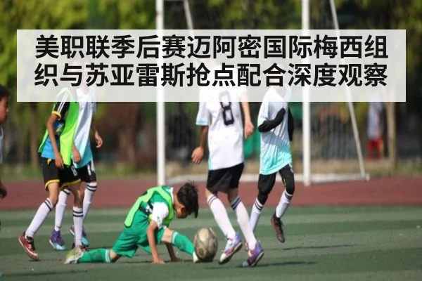 美职联季后赛迈阿密国际梅西组织与苏亚雷斯抢点配合深度观察
